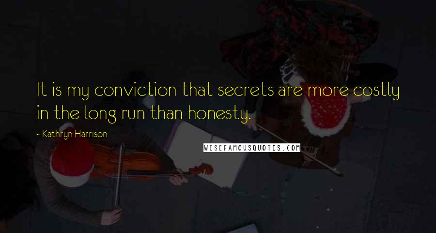 Kathryn Harrison Quotes: It is my conviction that secrets are more costly in the long run than honesty.