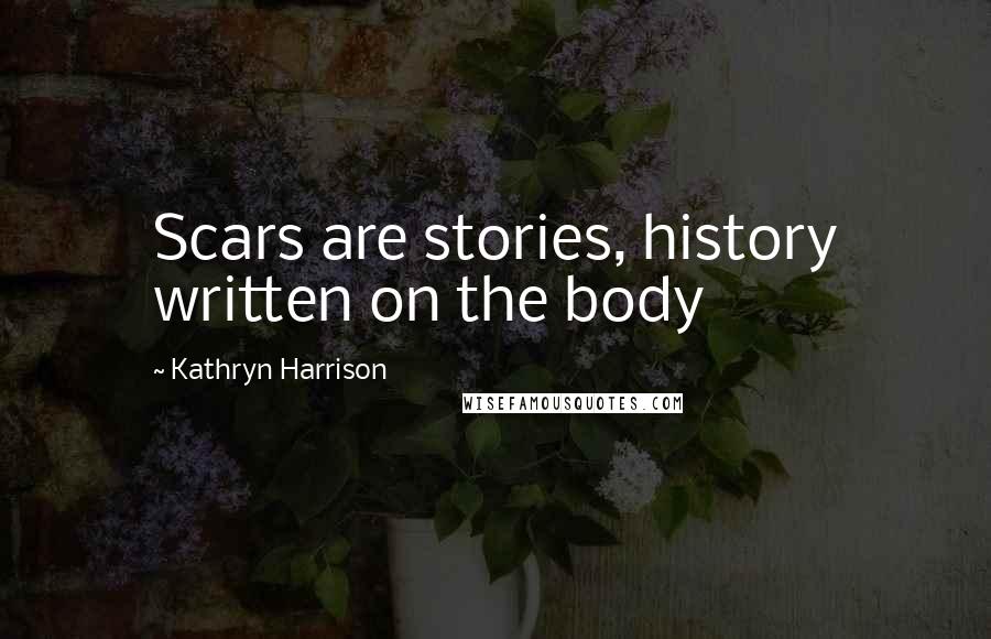 Kathryn Harrison Quotes: Scars are stories, history written on the body