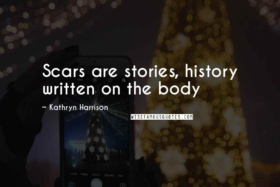 Kathryn Harrison Quotes: Scars are stories, history written on the body