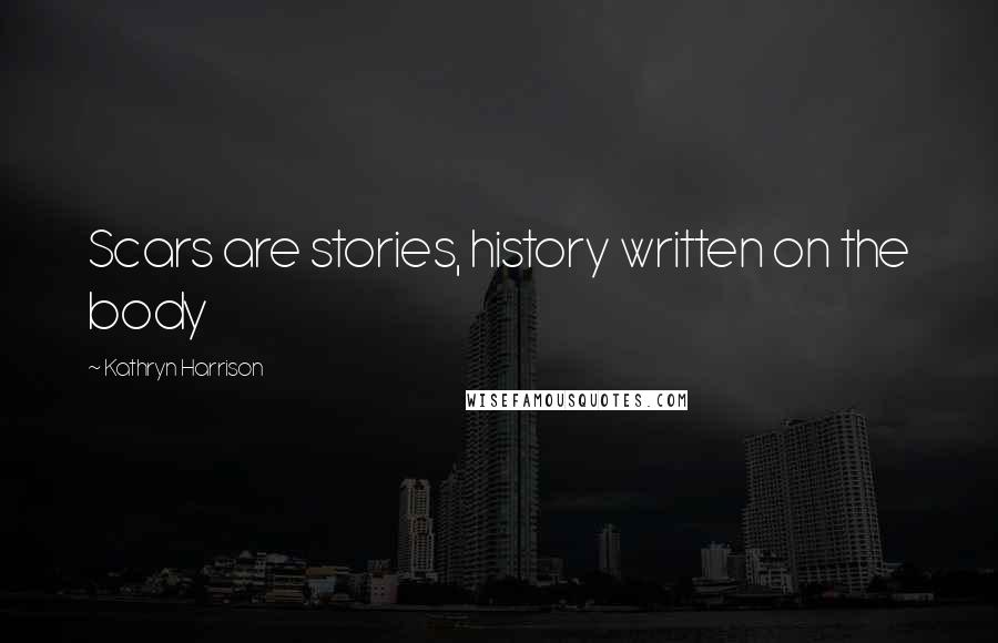 Kathryn Harrison Quotes: Scars are stories, history written on the body