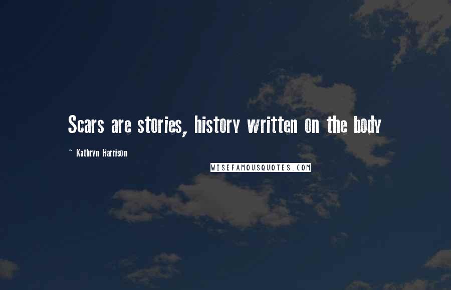 Kathryn Harrison Quotes: Scars are stories, history written on the body