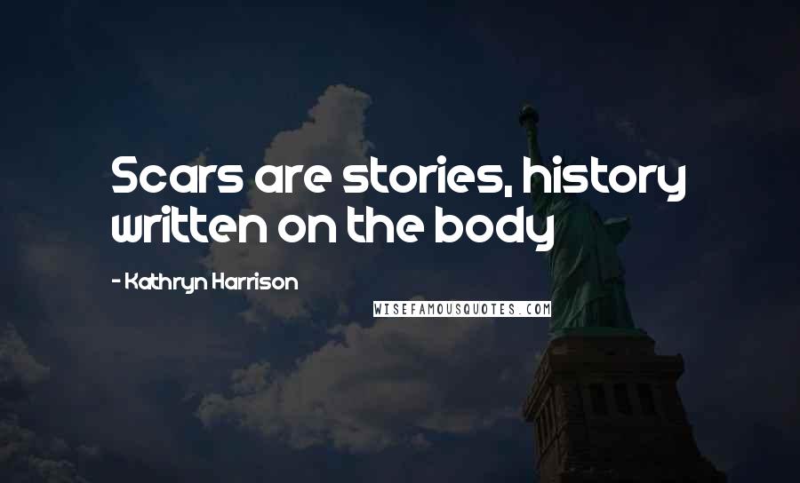 Kathryn Harrison Quotes: Scars are stories, history written on the body