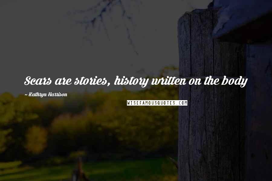 Kathryn Harrison Quotes: Scars are stories, history written on the body