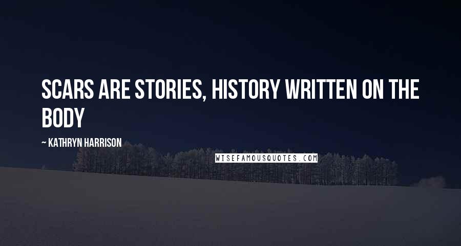 Kathryn Harrison Quotes: Scars are stories, history written on the body