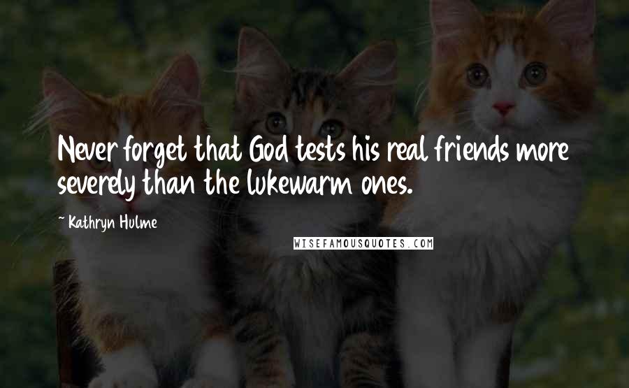 Kathryn Hulme Quotes: Never forget that God tests his real friends more severely than the lukewarm ones.