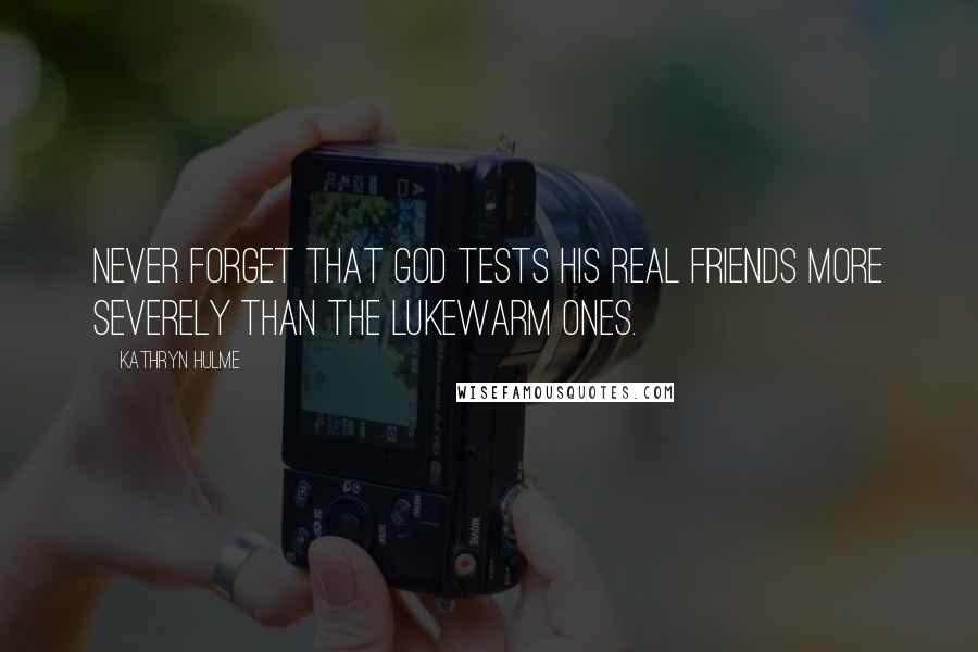 Kathryn Hulme Quotes: Never forget that God tests his real friends more severely than the lukewarm ones.