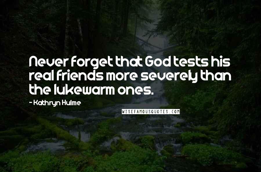 Kathryn Hulme Quotes: Never forget that God tests his real friends more severely than the lukewarm ones.