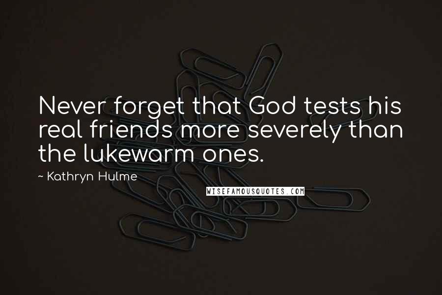 Kathryn Hulme Quotes: Never forget that God tests his real friends more severely than the lukewarm ones.