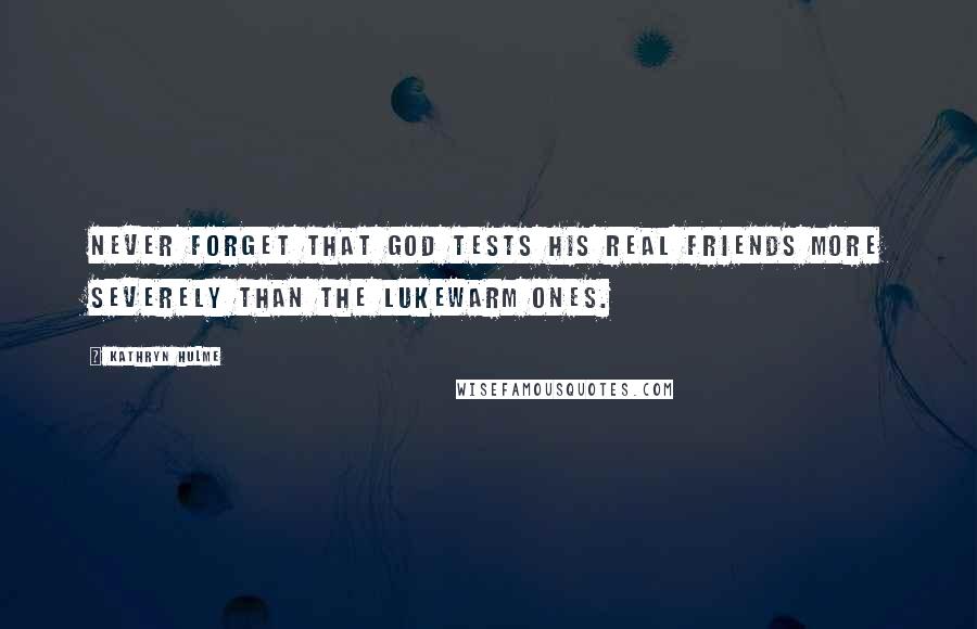 Kathryn Hulme Quotes: Never forget that God tests his real friends more severely than the lukewarm ones.