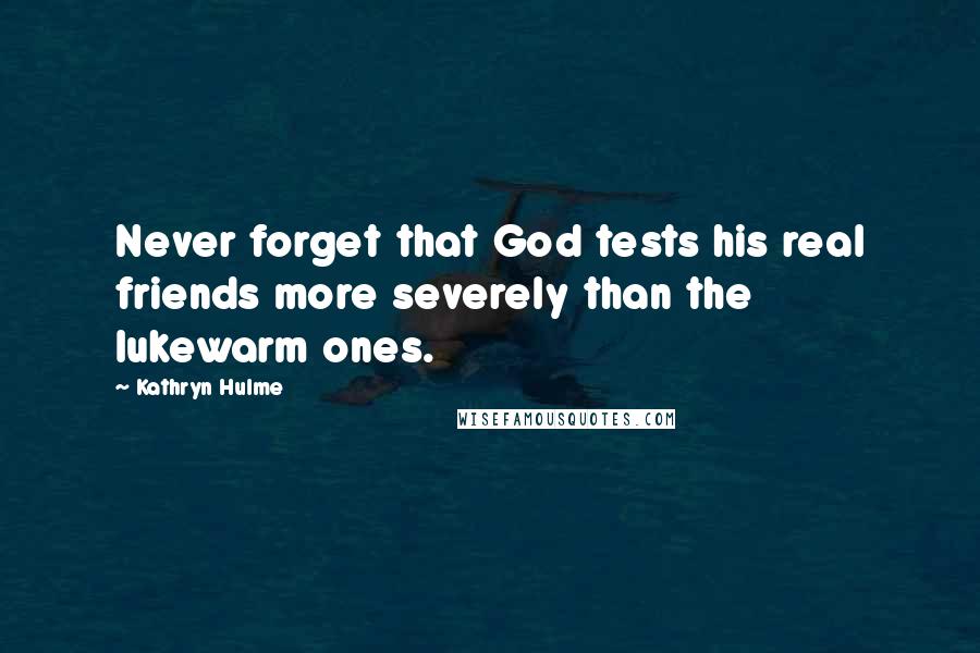 Kathryn Hulme Quotes: Never forget that God tests his real friends more severely than the lukewarm ones.