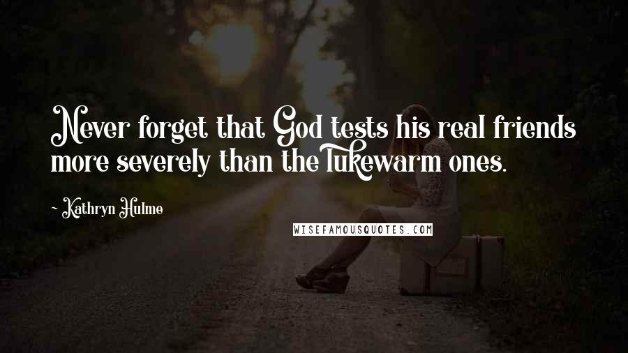 Kathryn Hulme Quotes: Never forget that God tests his real friends more severely than the lukewarm ones.