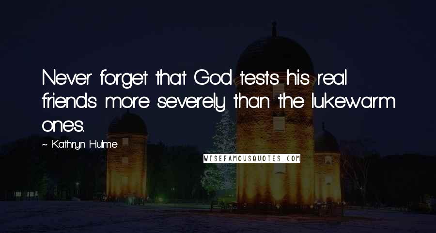 Kathryn Hulme Quotes: Never forget that God tests his real friends more severely than the lukewarm ones.