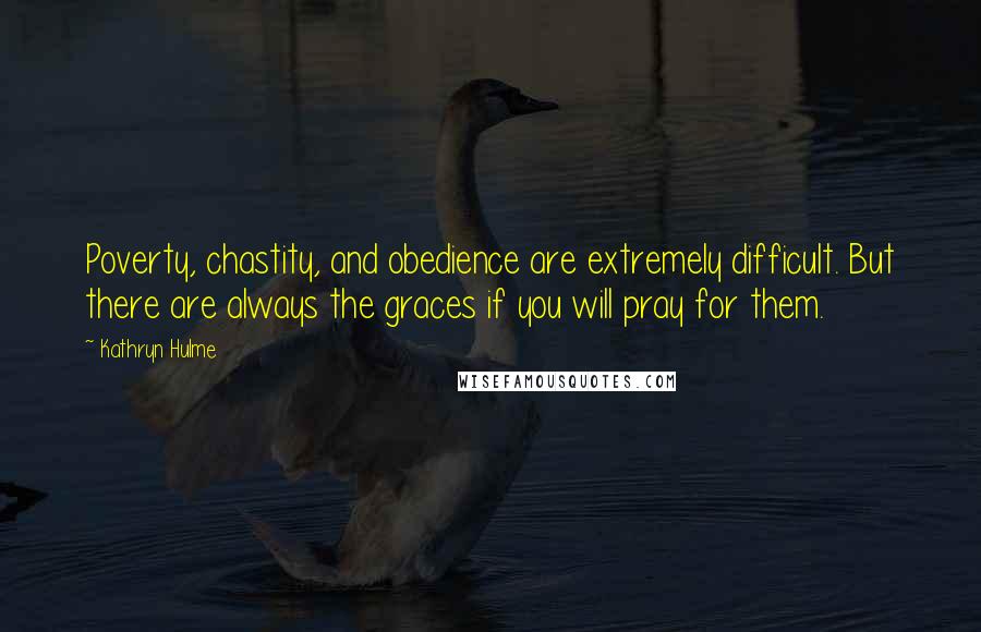 Kathryn Hulme Quotes: Poverty, chastity, and obedience are extremely difficult. But there are always the graces if you will pray for them.