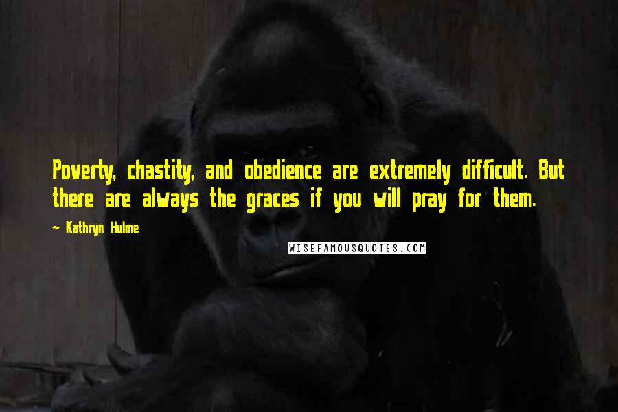 Kathryn Hulme Quotes: Poverty, chastity, and obedience are extremely difficult. But there are always the graces if you will pray for them.