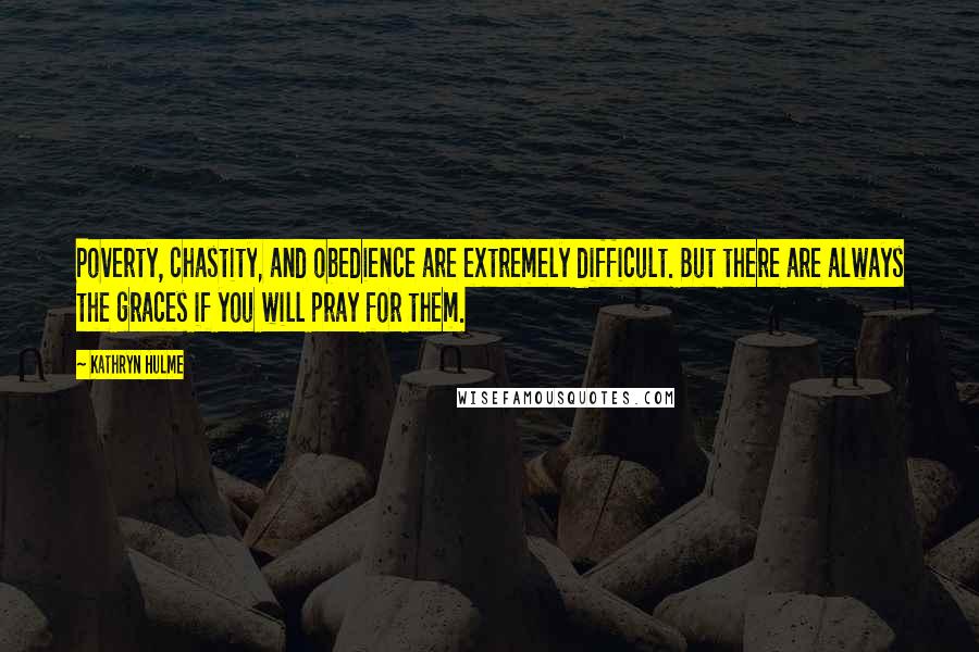 Kathryn Hulme Quotes: Poverty, chastity, and obedience are extremely difficult. But there are always the graces if you will pray for them.