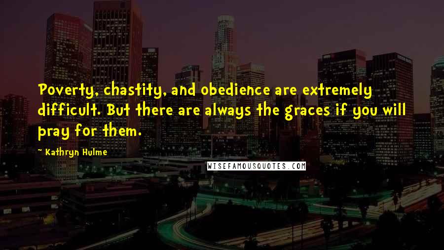 Kathryn Hulme Quotes: Poverty, chastity, and obedience are extremely difficult. But there are always the graces if you will pray for them.