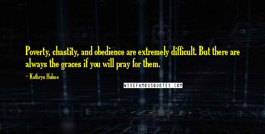 Kathryn Hulme Quotes: Poverty, chastity, and obedience are extremely difficult. But there are always the graces if you will pray for them.