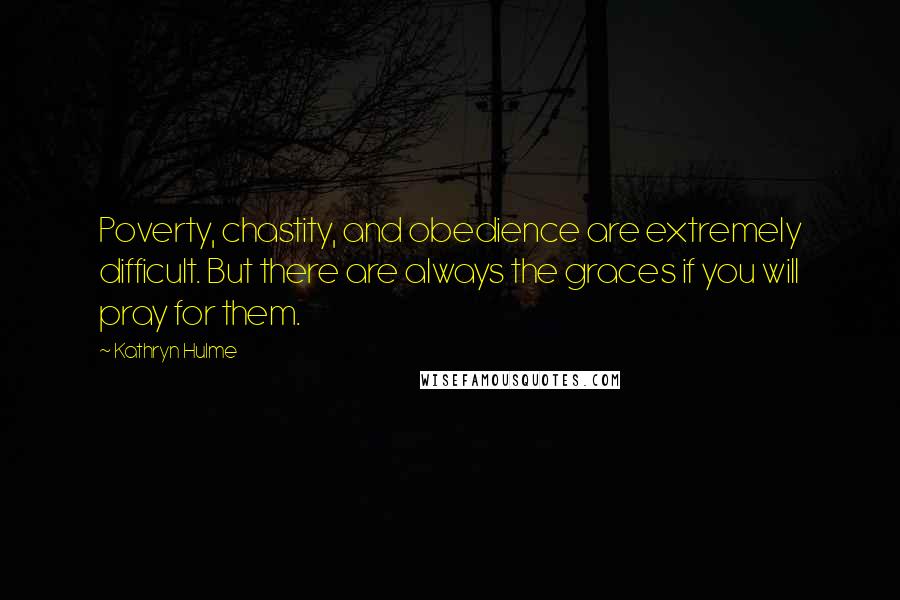 Kathryn Hulme Quotes: Poverty, chastity, and obedience are extremely difficult. But there are always the graces if you will pray for them.