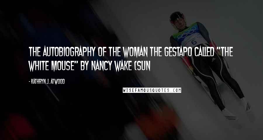 Kathryn J. Atwood Quotes: The Autobiography of the Woman the Gestapo Called "The White Mouse" by Nancy Wake (Sun