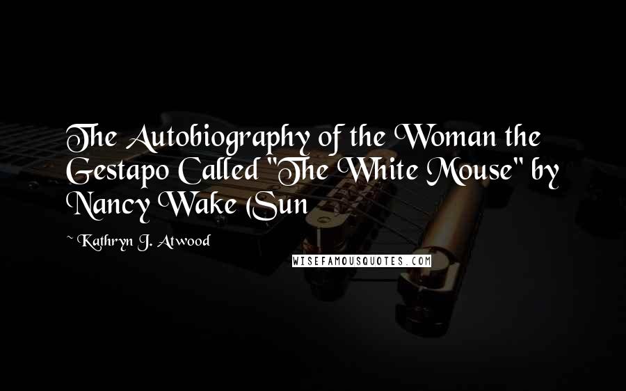 Kathryn J. Atwood Quotes: The Autobiography of the Woman the Gestapo Called "The White Mouse" by Nancy Wake (Sun