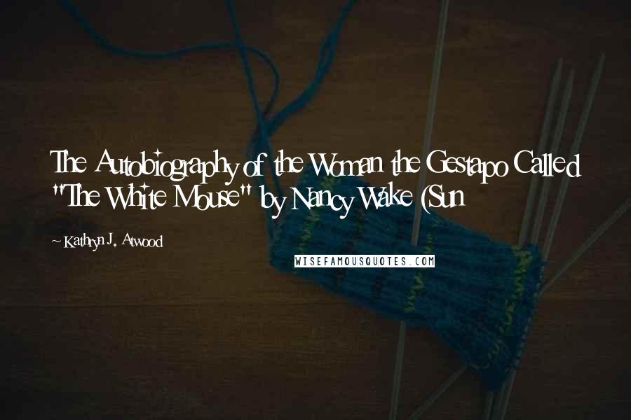 Kathryn J. Atwood Quotes: The Autobiography of the Woman the Gestapo Called "The White Mouse" by Nancy Wake (Sun