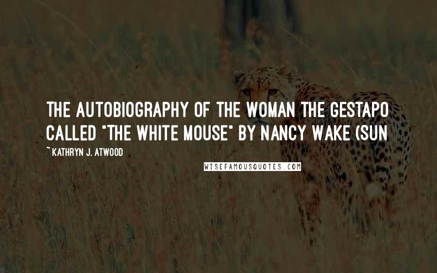 Kathryn J. Atwood Quotes: The Autobiography of the Woman the Gestapo Called "The White Mouse" by Nancy Wake (Sun