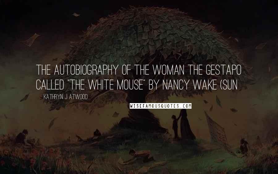 Kathryn J. Atwood Quotes: The Autobiography of the Woman the Gestapo Called "The White Mouse" by Nancy Wake (Sun