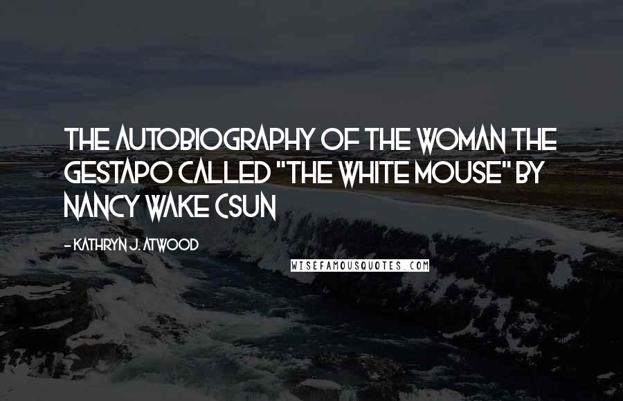 Kathryn J. Atwood Quotes: The Autobiography of the Woman the Gestapo Called "The White Mouse" by Nancy Wake (Sun