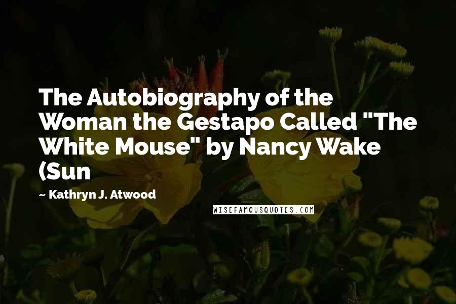 Kathryn J. Atwood Quotes: The Autobiography of the Woman the Gestapo Called "The White Mouse" by Nancy Wake (Sun