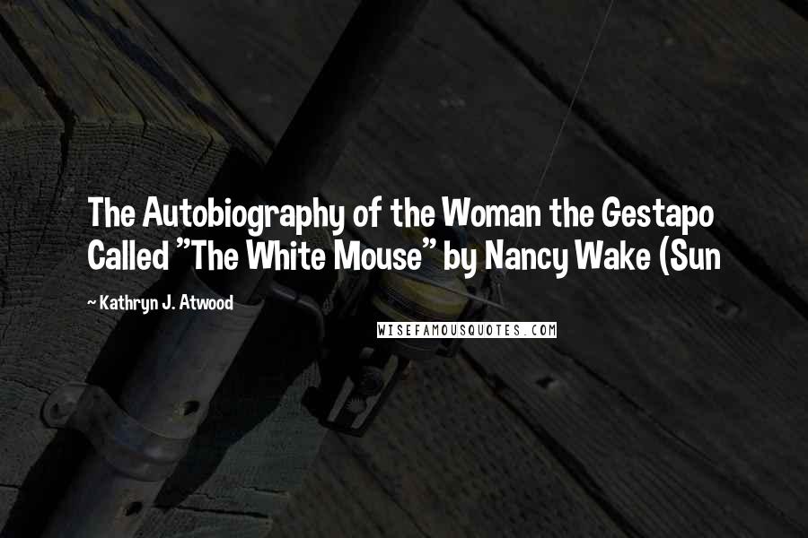 Kathryn J. Atwood Quotes: The Autobiography of the Woman the Gestapo Called "The White Mouse" by Nancy Wake (Sun