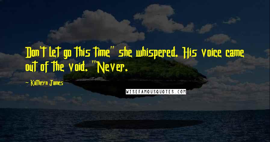 Kathryn James Quotes: Don't let go this time" she whispered. His voice came out of the void. "Never.