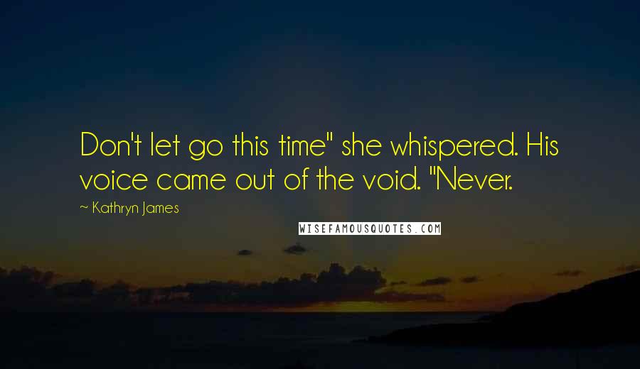 Kathryn James Quotes: Don't let go this time" she whispered. His voice came out of the void. "Never.