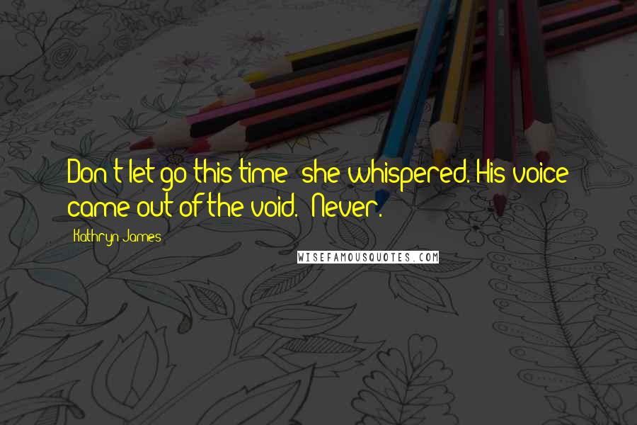 Kathryn James Quotes: Don't let go this time" she whispered. His voice came out of the void. "Never.