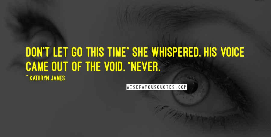 Kathryn James Quotes: Don't let go this time" she whispered. His voice came out of the void. "Never.