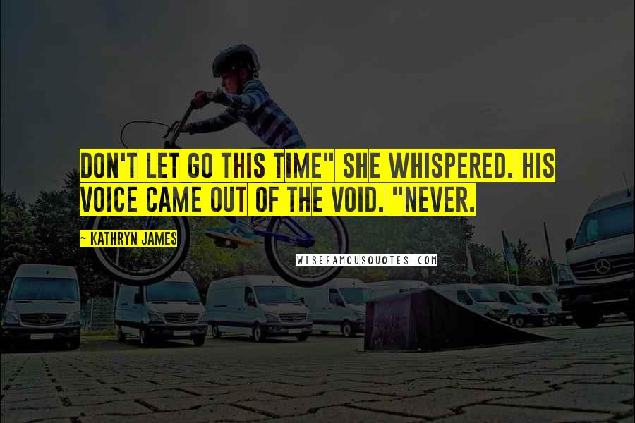Kathryn James Quotes: Don't let go this time" she whispered. His voice came out of the void. "Never.