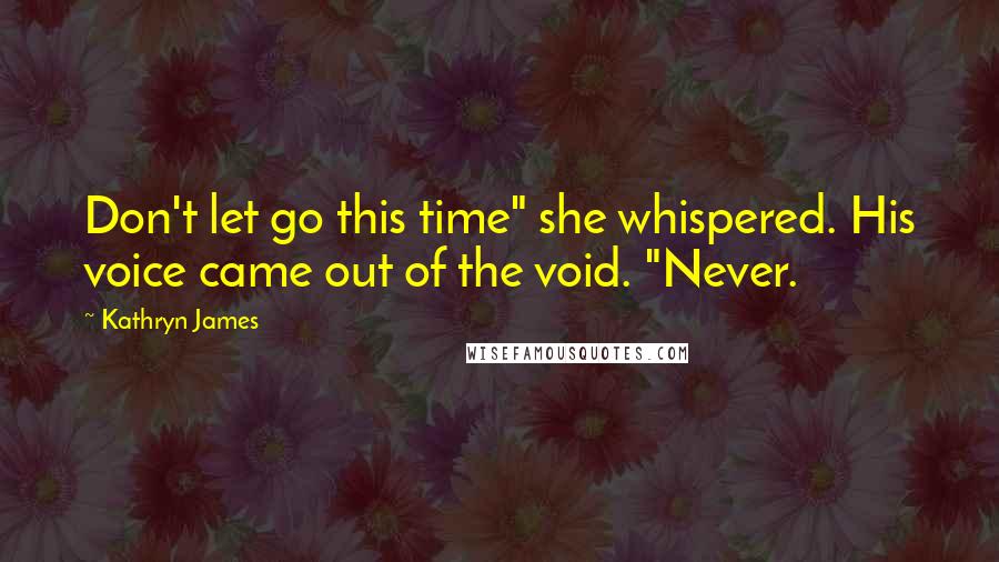 Kathryn James Quotes: Don't let go this time" she whispered. His voice came out of the void. "Never.