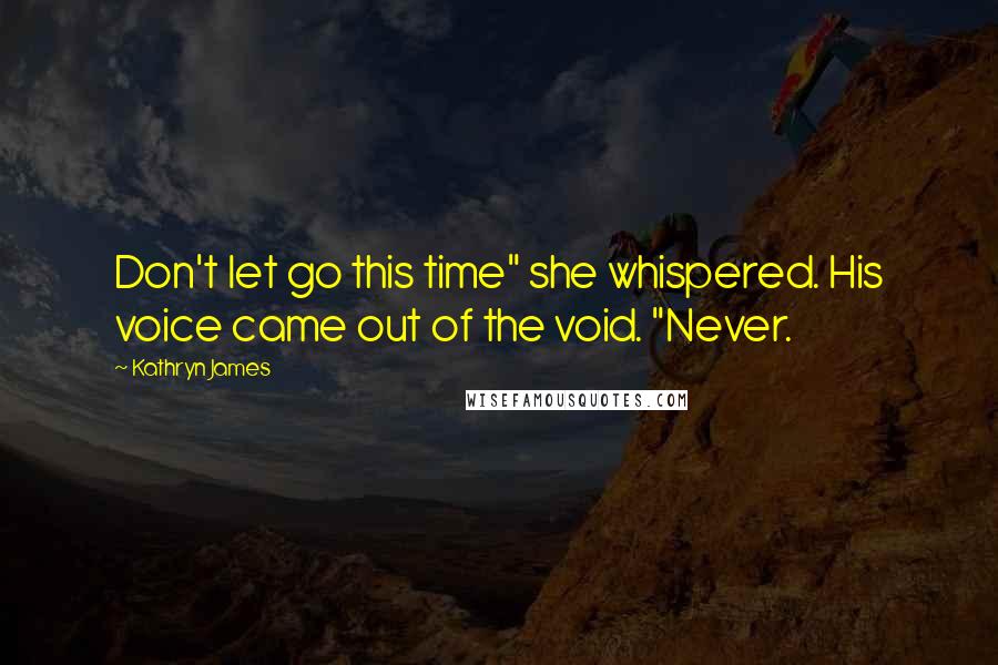 Kathryn James Quotes: Don't let go this time" she whispered. His voice came out of the void. "Never.