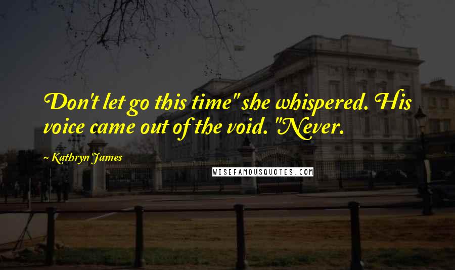 Kathryn James Quotes: Don't let go this time" she whispered. His voice came out of the void. "Never.