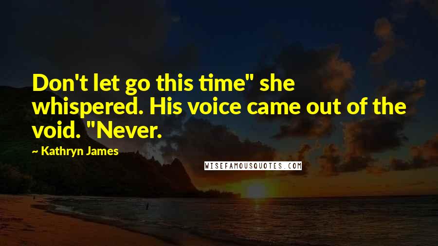 Kathryn James Quotes: Don't let go this time" she whispered. His voice came out of the void. "Never.