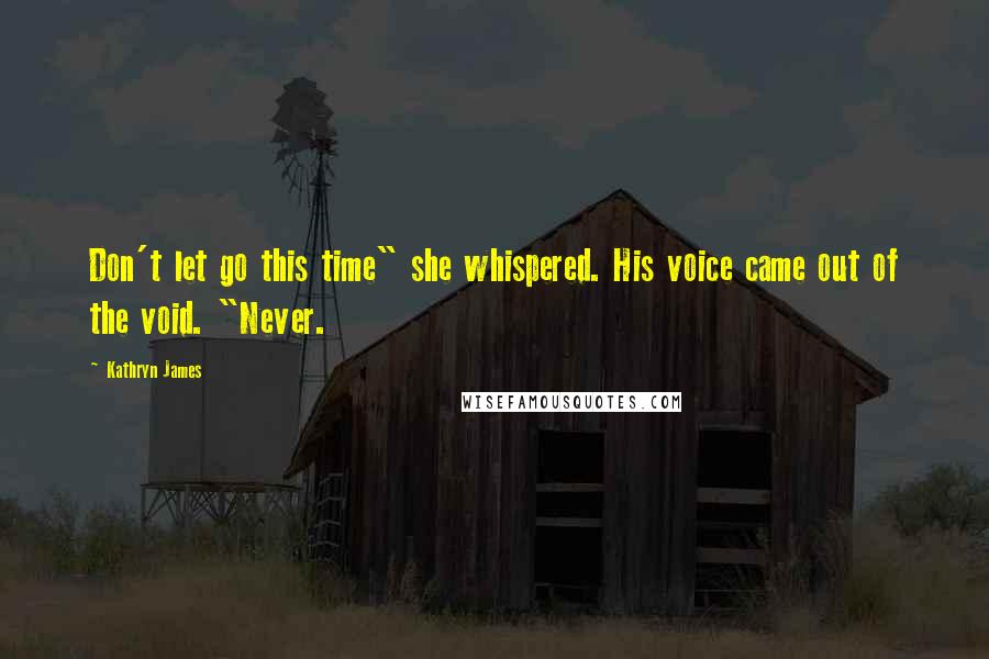 Kathryn James Quotes: Don't let go this time" she whispered. His voice came out of the void. "Never.