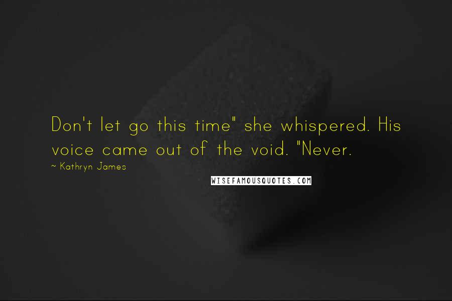 Kathryn James Quotes: Don't let go this time" she whispered. His voice came out of the void. "Never.