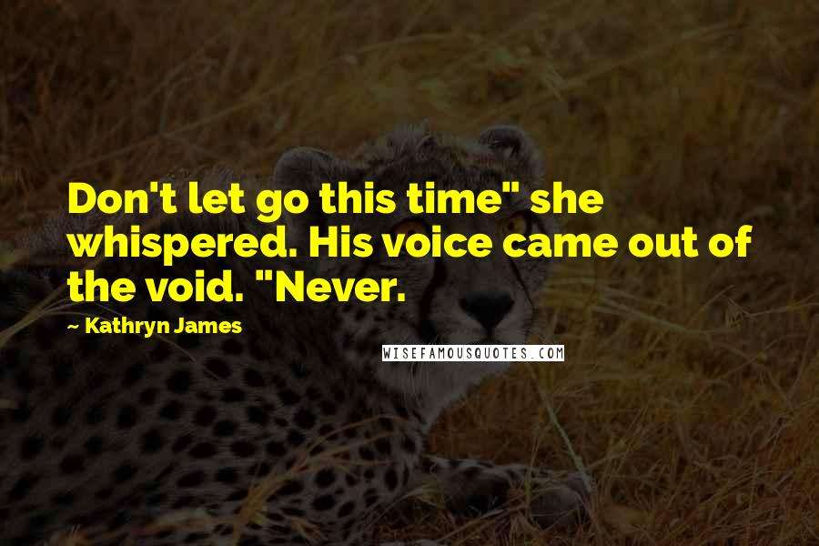 Kathryn James Quotes: Don't let go this time" she whispered. His voice came out of the void. "Never.