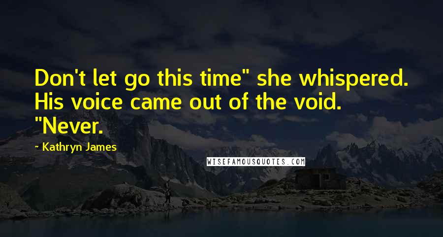 Kathryn James Quotes: Don't let go this time" she whispered. His voice came out of the void. "Never.