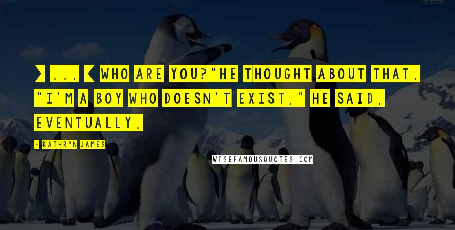 Kathryn James Quotes: [ ... ] Who are you?"He thought about that. "I'm a boy who doesn't exist," he said, eventually.