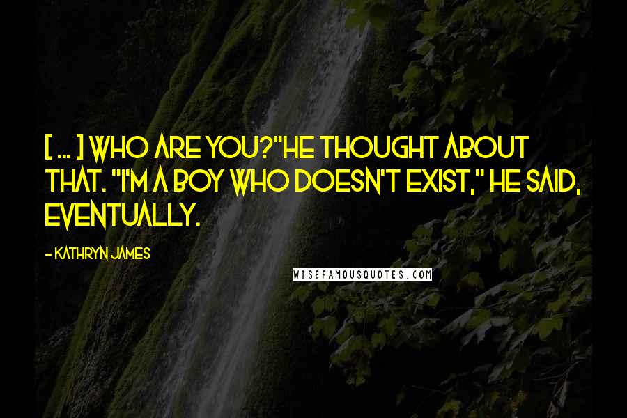 Kathryn James Quotes: [ ... ] Who are you?"He thought about that. "I'm a boy who doesn't exist," he said, eventually.