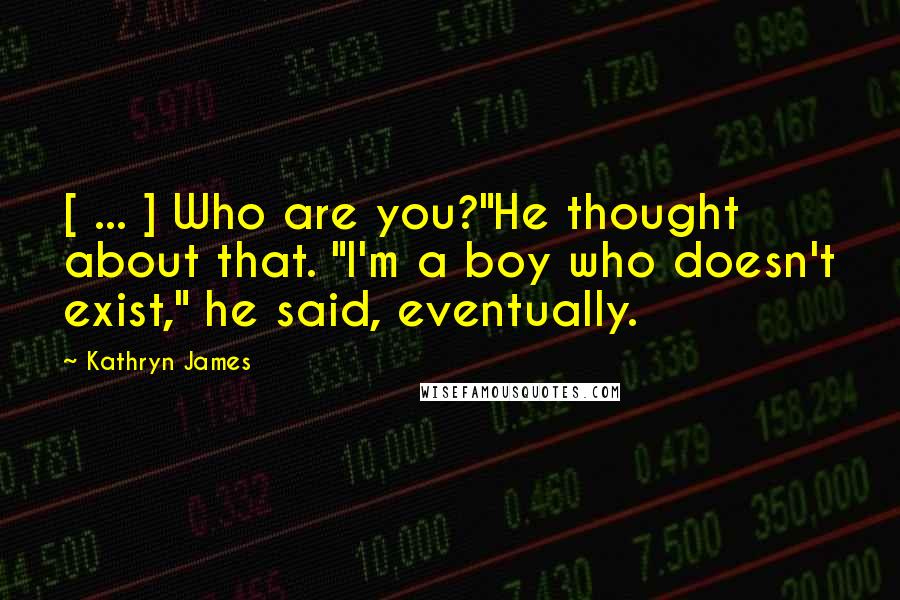 Kathryn James Quotes: [ ... ] Who are you?"He thought about that. "I'm a boy who doesn't exist," he said, eventually.