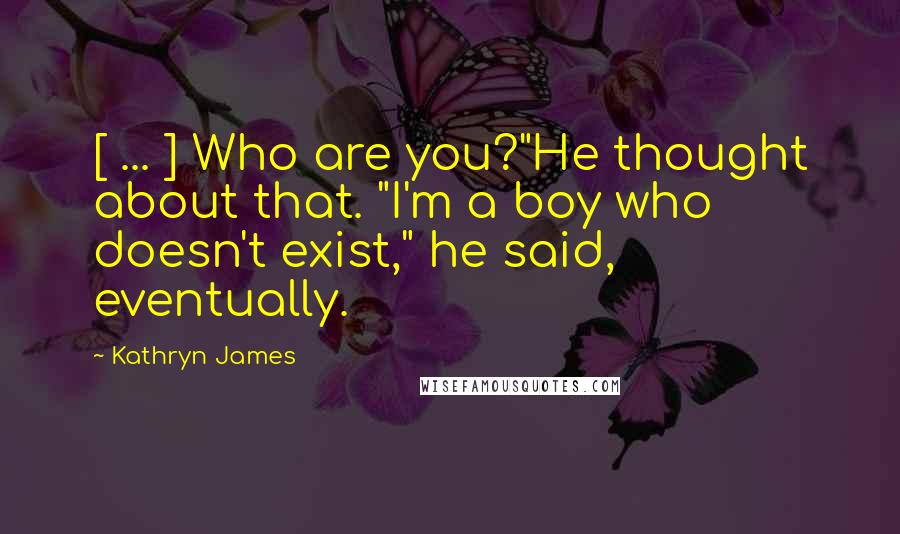 Kathryn James Quotes: [ ... ] Who are you?"He thought about that. "I'm a boy who doesn't exist," he said, eventually.