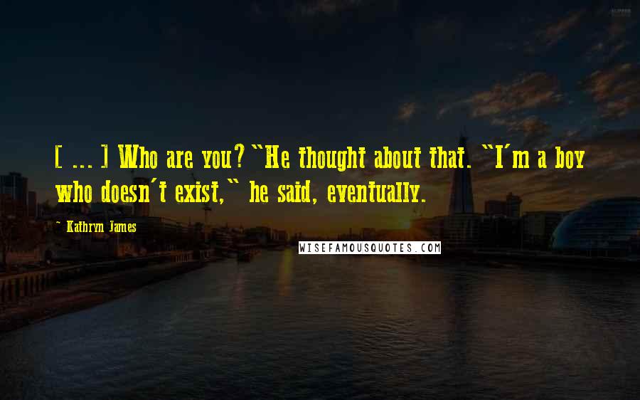 Kathryn James Quotes: [ ... ] Who are you?"He thought about that. "I'm a boy who doesn't exist," he said, eventually.