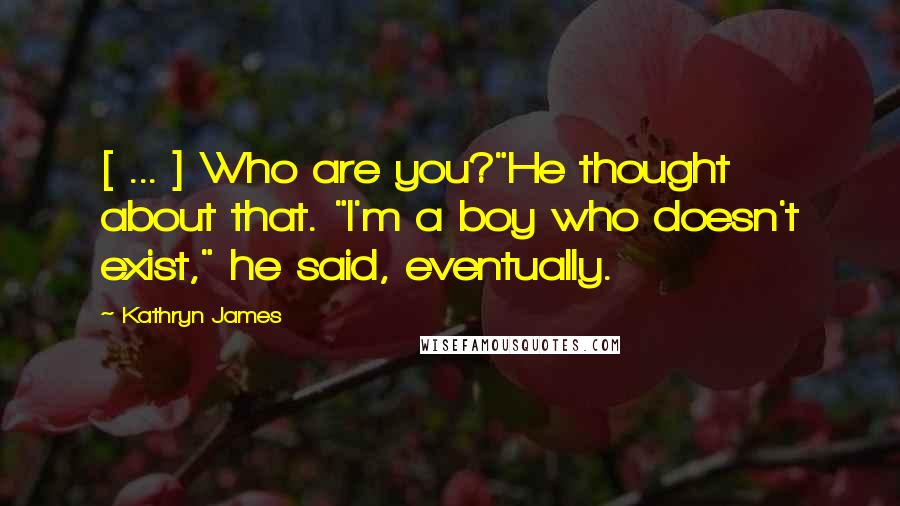 Kathryn James Quotes: [ ... ] Who are you?"He thought about that. "I'm a boy who doesn't exist," he said, eventually.