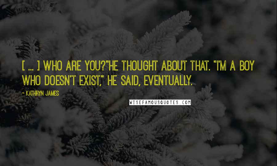 Kathryn James Quotes: [ ... ] Who are you?"He thought about that. "I'm a boy who doesn't exist," he said, eventually.